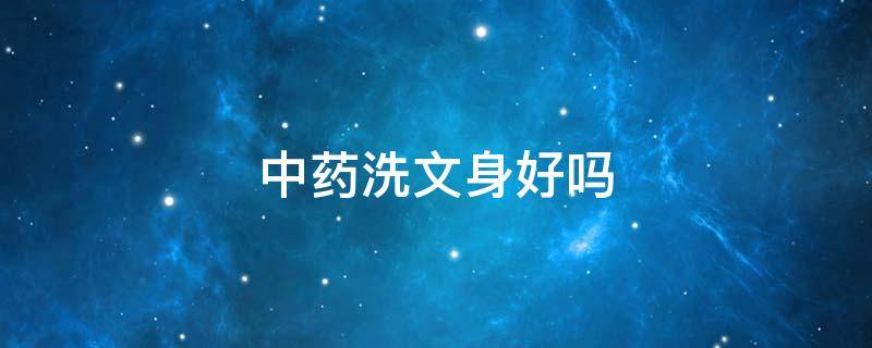 中药洗文身好吗 洗纹身用什么药