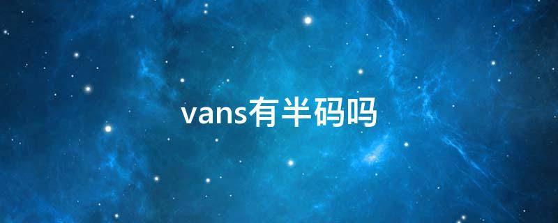 vans有半码吗 vans鞋码有半码吗