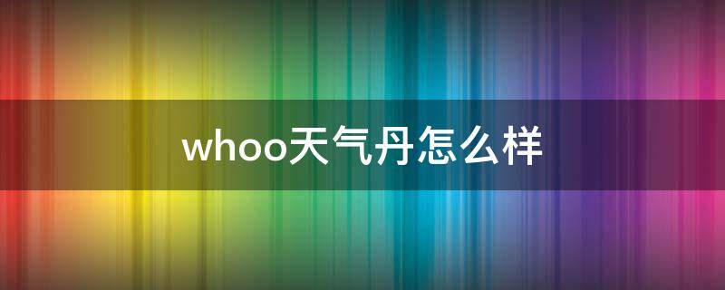whoo天气丹怎么样 whoo天气丹效果到底怎么样