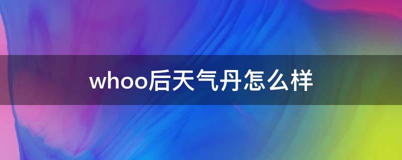 whoo后天气丹怎么样 whoo后的天气丹效果怎么样