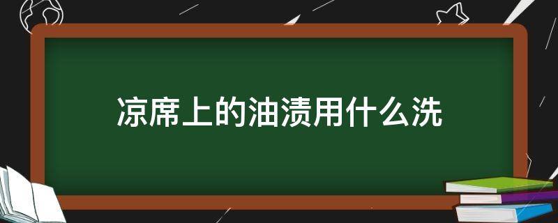 凉席上的油渍用什么洗（席子上的油怎么洗）