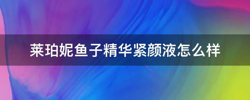 莱珀妮鱼子精华紧颜液怎么样 莱珀妮鱼子精华紧致精粹露成分