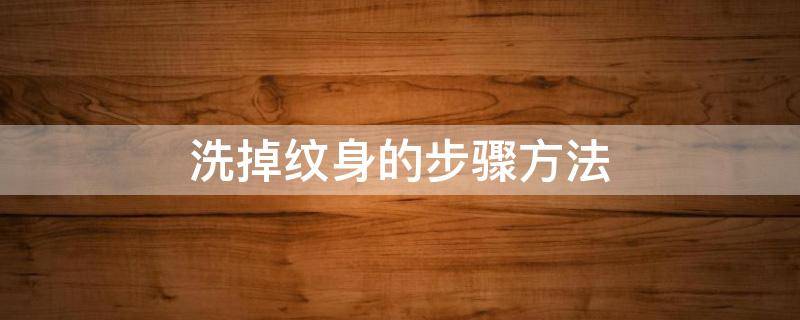 洗掉纹身的步骤方法（用什么方法把纹身洗掉）