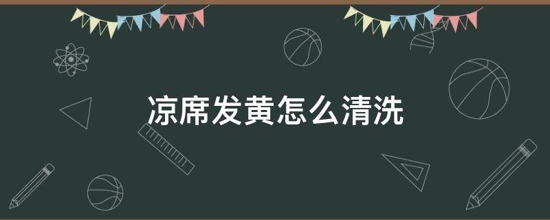 凉席发黄怎么清洗（席子发黄怎么洗掉）