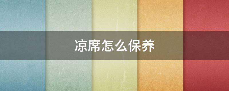 凉席怎么保养（凉席怎么保养和收藏）