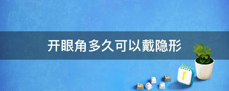 开眼角多久可以戴隐形 开眼角多久戴隐形眼镜