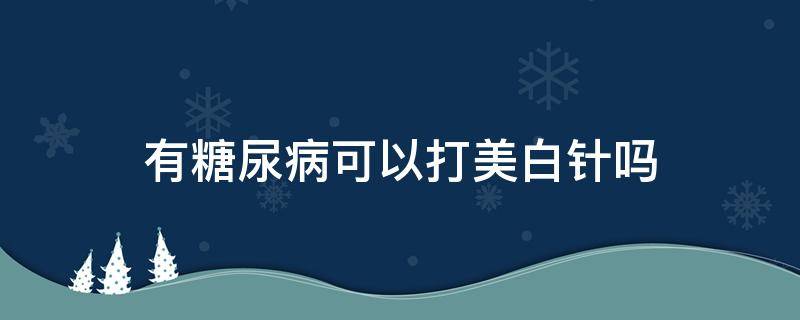 有糖尿病可以打美白针吗 糖尿病能打美白针吗