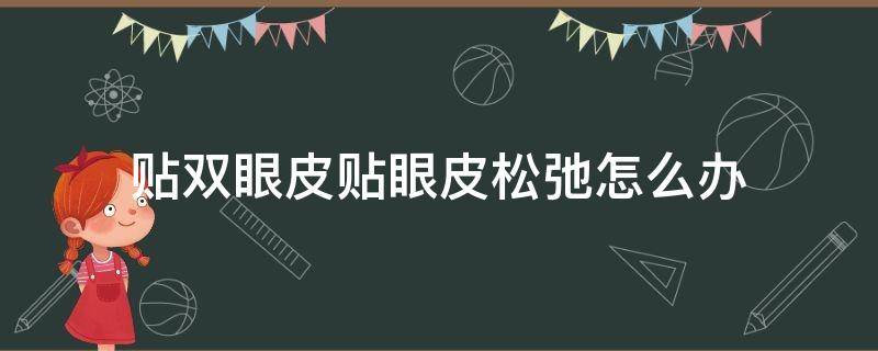贴双眼皮贴眼皮松弛怎么办 贴双眼皮贴眼皮松弛还有救吗