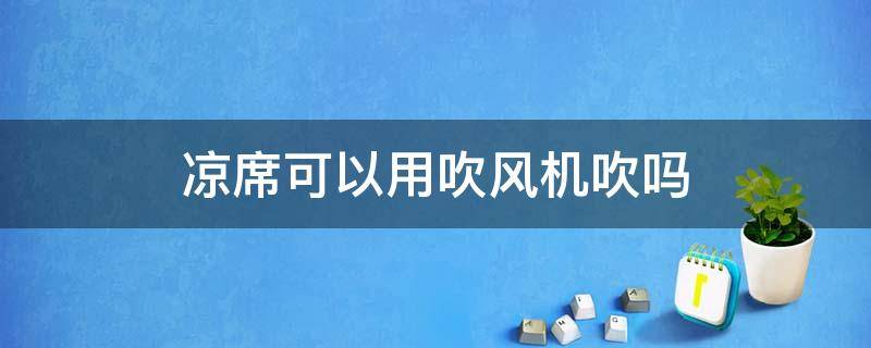 凉席可以用吹风机吹吗 吹风扇用什么凉席