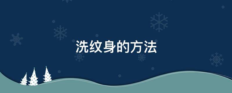 洗纹身的方法（洗纹身的方法有几种）