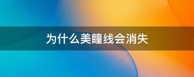 为什么美瞳线会消失（美瞳线是不是永远都不会掉）