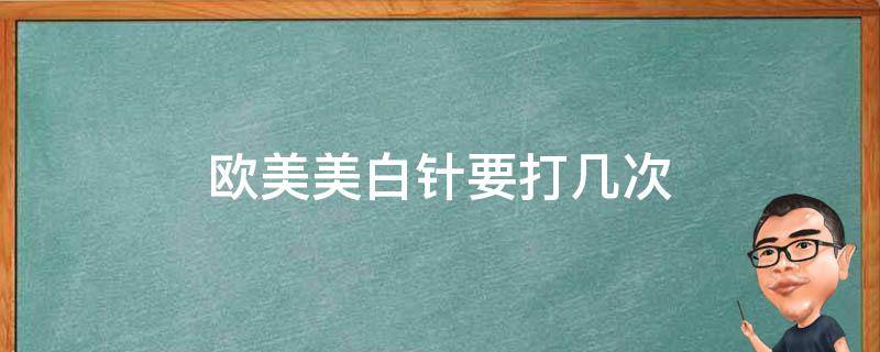 欧美美白针要打几次（美白针一次要打几针）