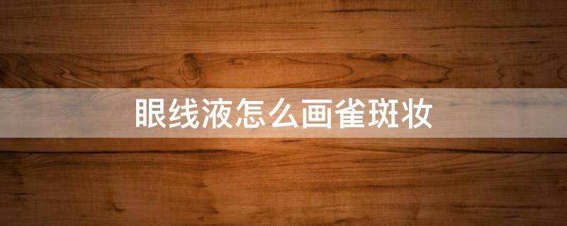眼线液怎么画雀斑妆 彩妆眼线画法