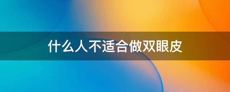 什么人不适合做双眼皮（哪种眼睛不适合做双眼皮）