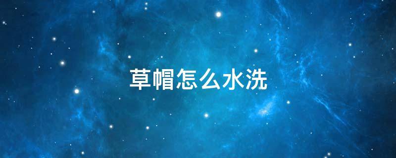 草帽怎么水洗（草帽能用水洗吗）