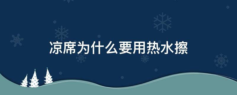 凉席为什么要用热水擦 凉席要用热水擦吗