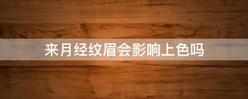 来月经纹眉会影响上色吗 月经期纹眉毛会影响上色么