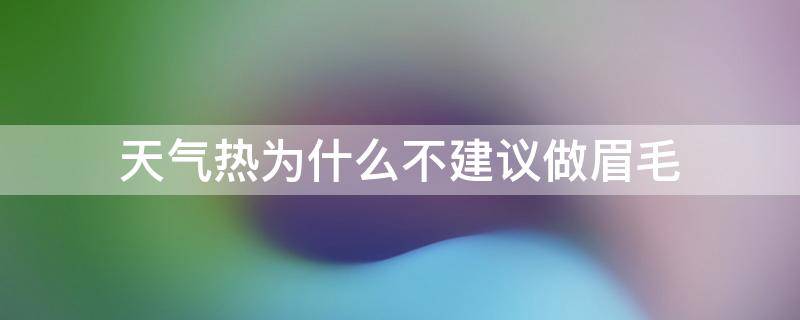 天气热为什么不建议做眉毛 天气太热做眉毛好吗