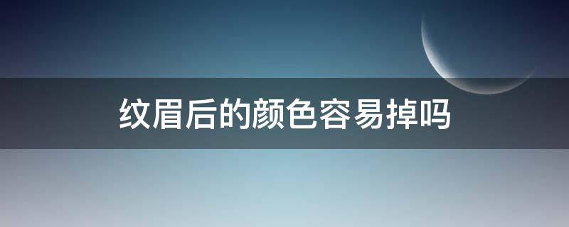 纹眉后的颜色容易掉吗（纹的眉毛颜色会掉吗）