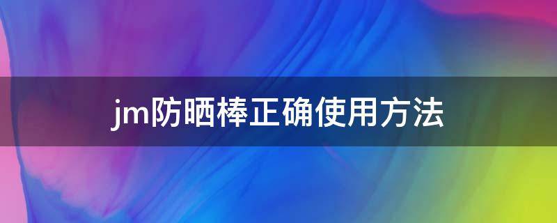 jm防晒棒正确使用方法（jm防晒棒怎么用）