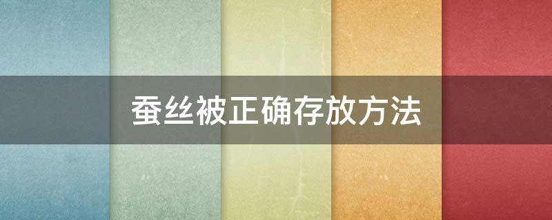 蚕丝被正确存放方法 如何存放蚕丝被需要注意什么