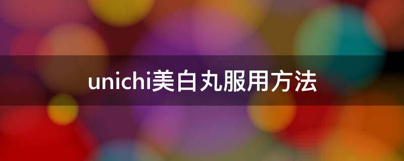 unichi美白丸服用方法 unichi玫瑰果美白丸
