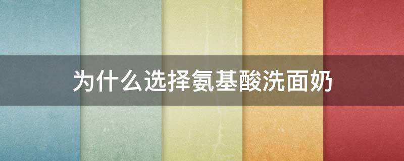 为什么选择氨基酸洗面奶 为什么说氨基酸洗面奶比较好