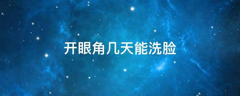 开眼角几天能洗脸（开眼角几天能洗脸化妆）