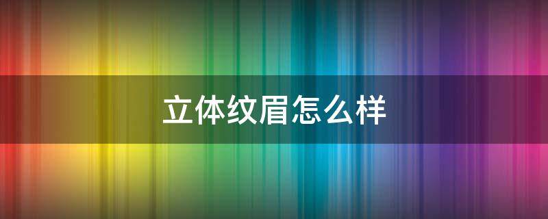 立体纹眉怎么样 立体纹眉的方法