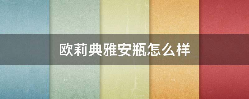 欧莉典雅安瓶怎么样 欧莉典雅的产品怎么样