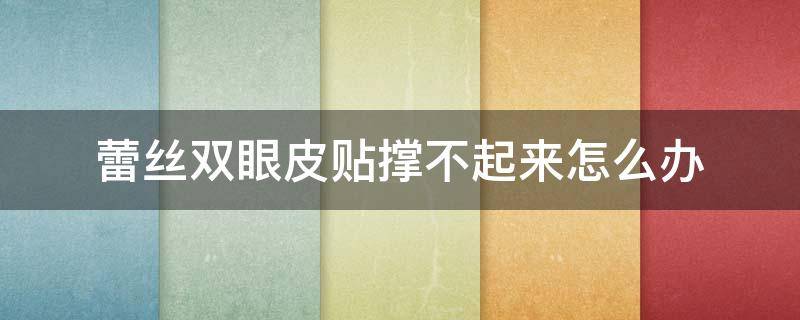 蕾丝双眼皮贴撑不起来怎么办 蕾丝的双眼皮贴怎么撑不起来