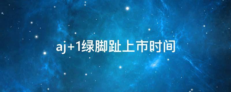 aj 1绿脚趾上市时间