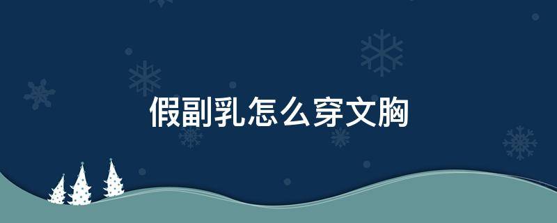 假副乳怎么穿文胸 有副乳要穿怎样的文胸