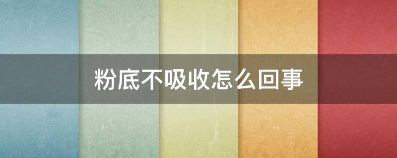 粉底不吸收怎么回事（粉底不吸收是什么原因）