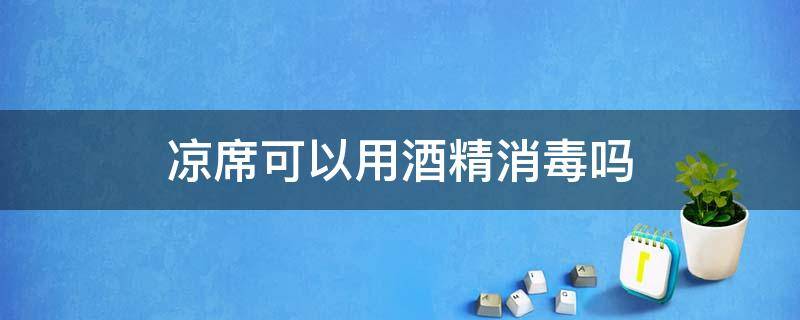 凉席可以用酒精消毒吗 可以用酒精擦凉席吗