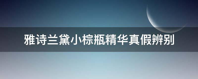 雅诗兰黛小棕瓶精华真假辨别 雅诗兰黛小棕瓶精华真假鉴别