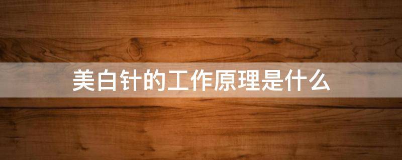 美白针的工作原理是什么 美白针作用机理