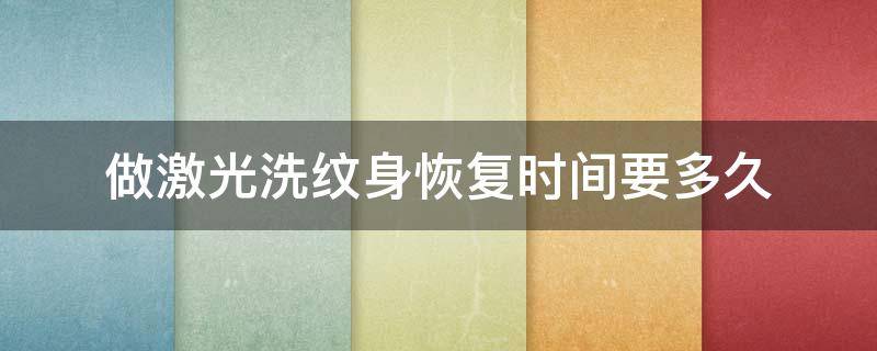 做激光洗纹身恢复时间要多久 激光洗纹身一次多久后能看出效果