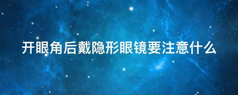 开眼角后戴隐形眼镜要注意什么