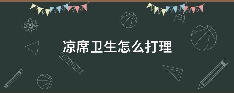 凉席卫生怎么打理（凉席如何擦洗）