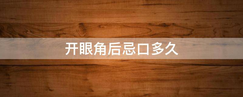 开眼角后忌口多久 开眼角后需要忌口多久