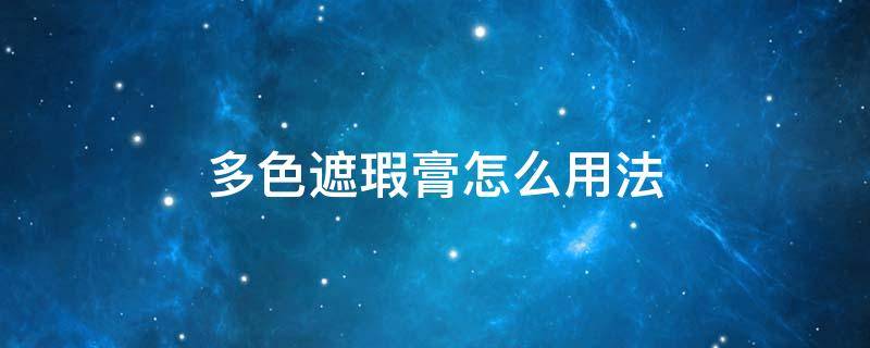 多色遮瑕膏怎么用法（有色遮瑕膏怎么用）