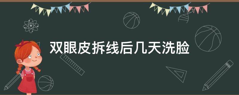 双眼皮拆线后几天洗脸（双眼皮拆线后几天可以洗脸?）