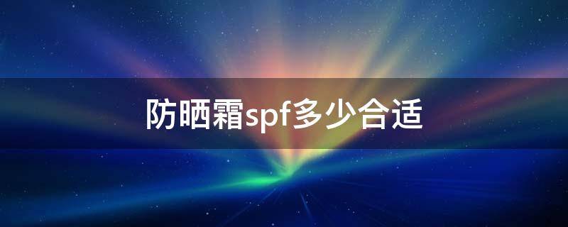 防晒霜spf多少合适 儿童防晒霜spf多少合适