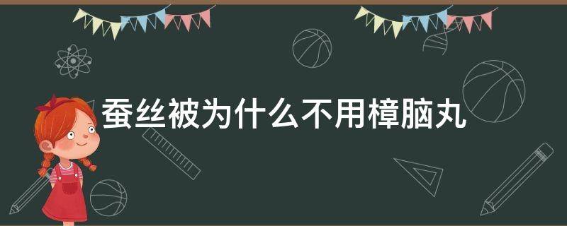 蚕丝被为什么不用樟脑丸（蚕丝被为什么不能用樟脑丸）