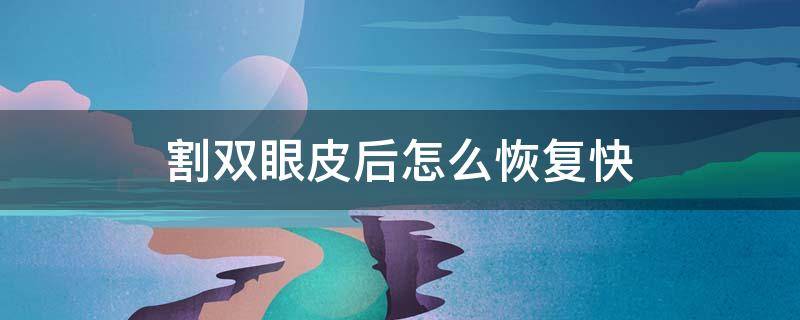 割双眼皮后怎么恢复快 割完双眼皮怎么恢复快