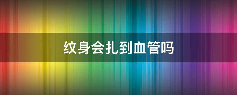 纹身会扎到血管吗 胳膊纹身扎到血管了会怎样