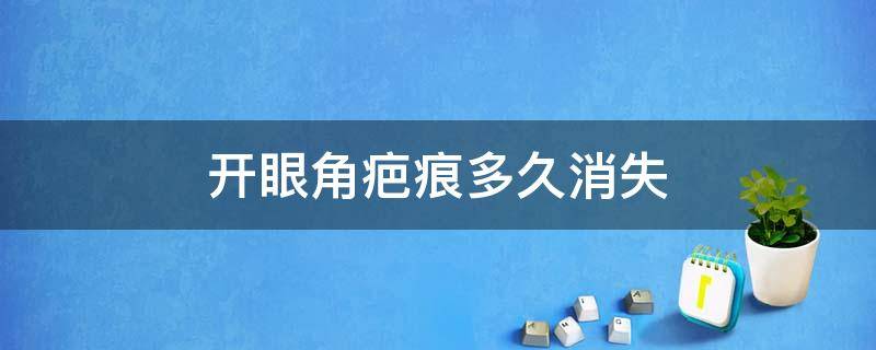 开眼角疤痕多久消失（开了眼角疤痕多久可以消掉）