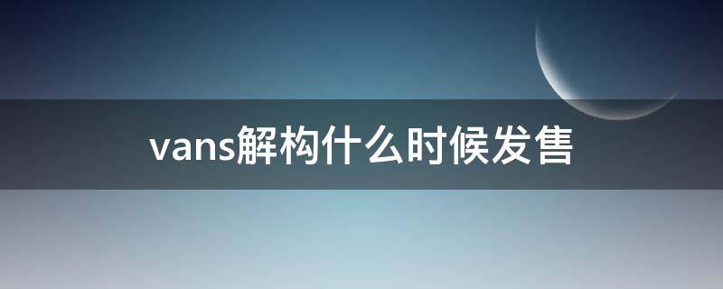 vans解构什么时候发售（vans解构实体店多少钱）