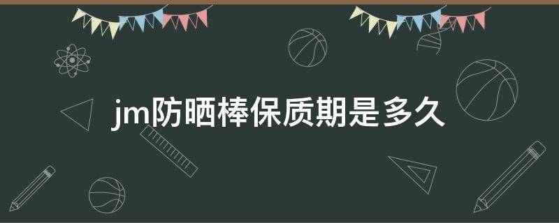jm防晒棒保质期是多久（jm防晒喷雾的保质期多久）